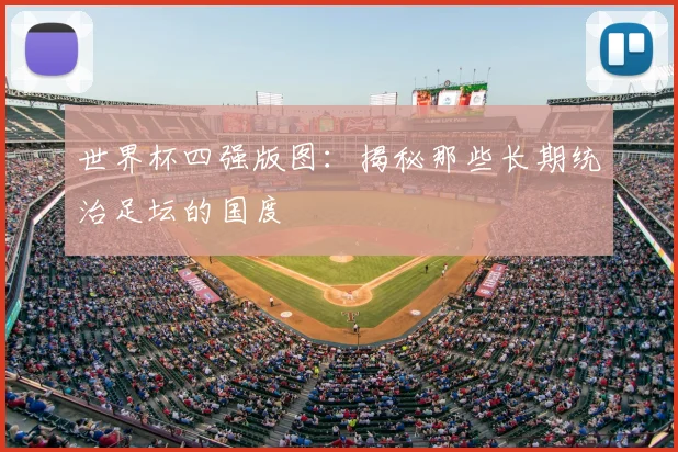 世界杯四强版图：揭秘那些长期统治足坛的国度