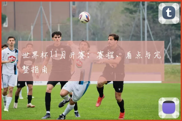 世界杯11月开赛：赛程、看点与完整指南