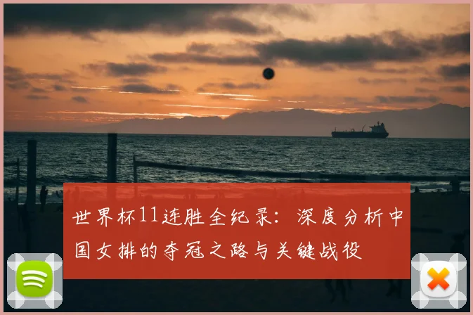 世界杯11连胜全纪录：深度分析中国女排的夺冠之路与关键战役