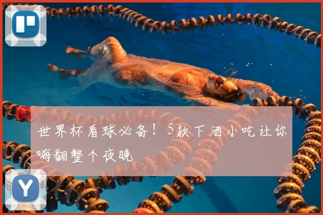 世界杯看球必备！5款下酒小吃让你嗨翻整个夜晚