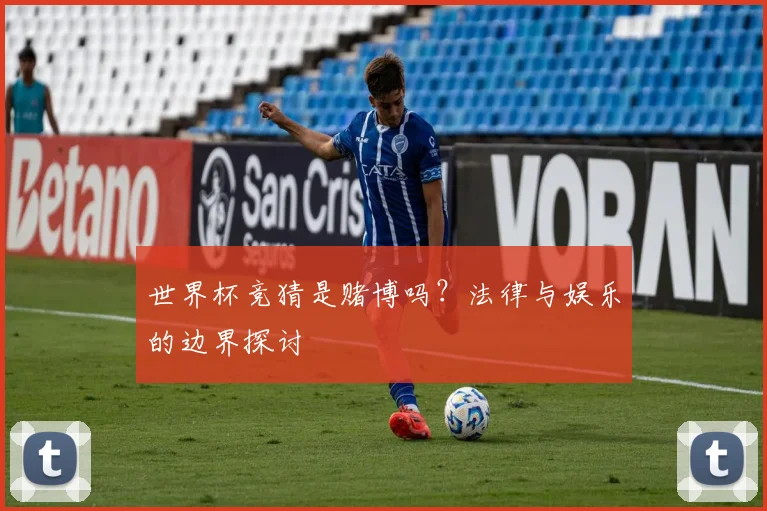 世界杯竞猜是赌博吗？法律与娱乐的边界探讨