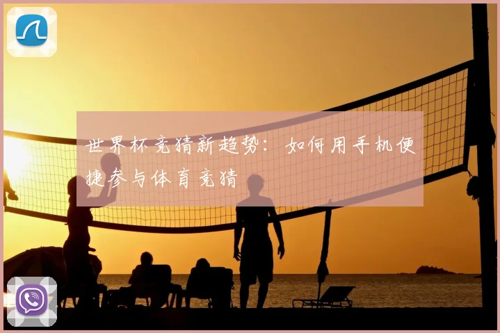 世界杯竞猜新趋势：如何用手机便捷参与体育竞猜
